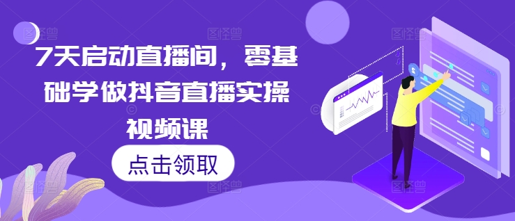 7天启动直播间，零基础学做抖音直播实操视频课-爱搜