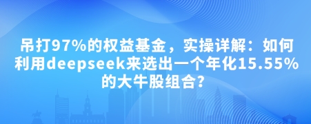 付费文章：吊打97%的权益基金，实操详解：如何利用deepseek来选出一个年化15.55%的大牛股组合?-爱搜