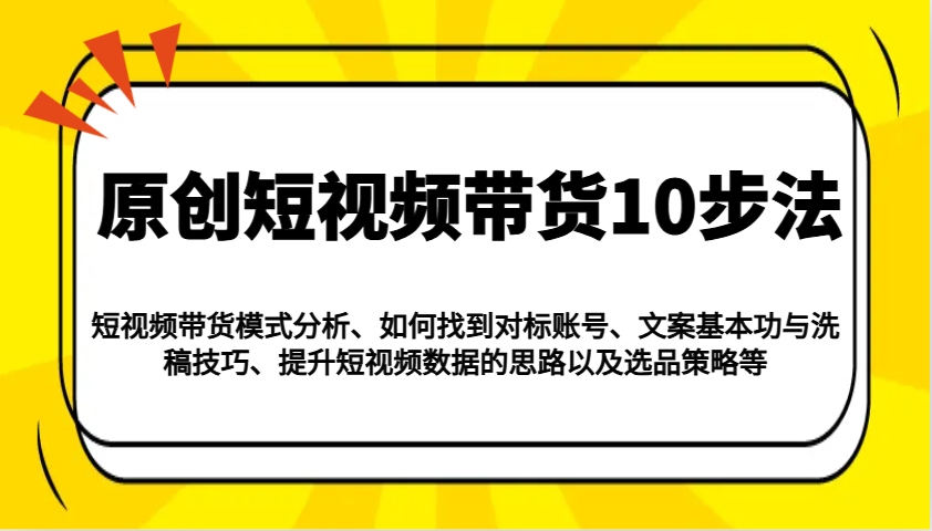 原创短视频带货10步法：模式分析/对标账号/文案与洗稿/提升数据/以及选品策略等-爱搜