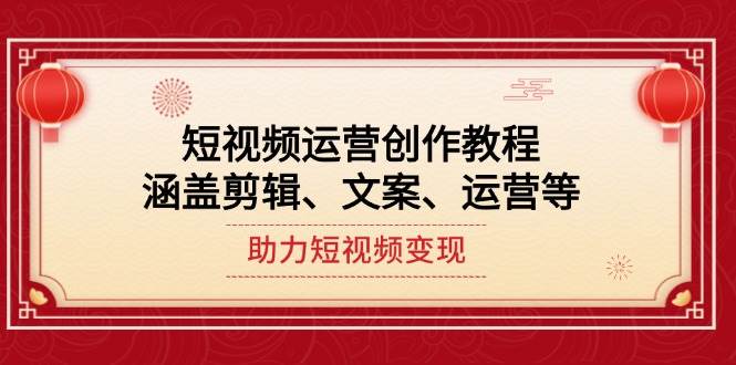 短视频运营创作教程，涵盖剪辑、文案、运营等，助力短视频变现-爱搜