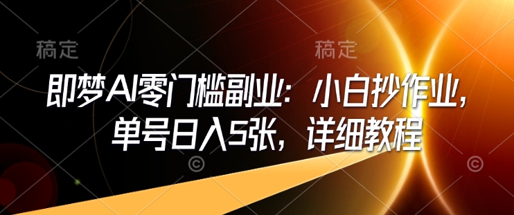 即梦AI零门槛副业：小白抄作业，单号日入5张，详细教程-爱搜