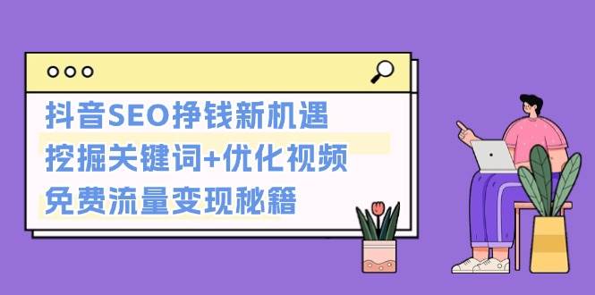 抖音SEO挣钱新机遇：挖掘关键词+优化视频，免费流量变现秘籍-爱搜