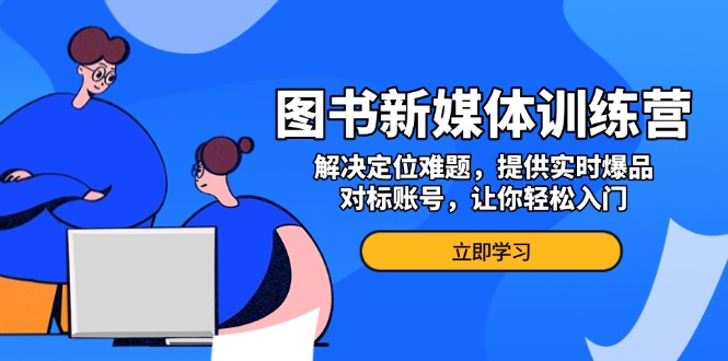 图书新媒体训练营，解决定位难题，提供实时爆品、对标账号，让你轻松入门-爱搜