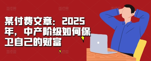 某付费文章：2025年，中产阶级如何保卫自己的财富-爱搜