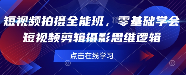 短视频拍摄全能班，零基础学会短视频剪辑摄影思维逻辑-爱搜