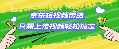 京东短视频带货，只需上传视频就搞定，小白轻松上手【揭秘】-爱搜