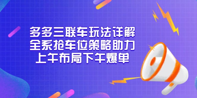 多多三联车玩法详解，全系抢车位策略助力，上午布局下午爆单-爱搜