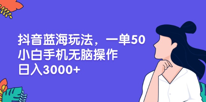 抖音蓝海玩法，一单50，小白手机无脑操作，日入3000+-爱搜