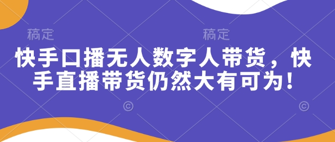 快手口播无人数字人带货，快手直播带货仍然大有可为!-爱搜