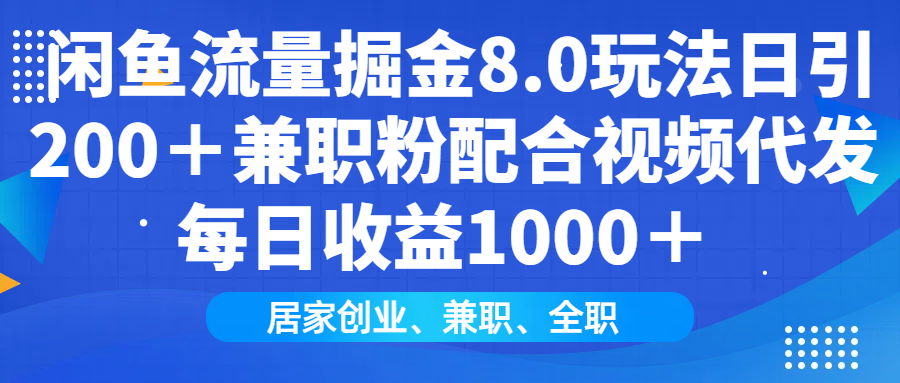 闲鱼流量掘金8.0玩法日引200＋兼职粉配合视频代发日入1000＋收益适合互…-爱搜