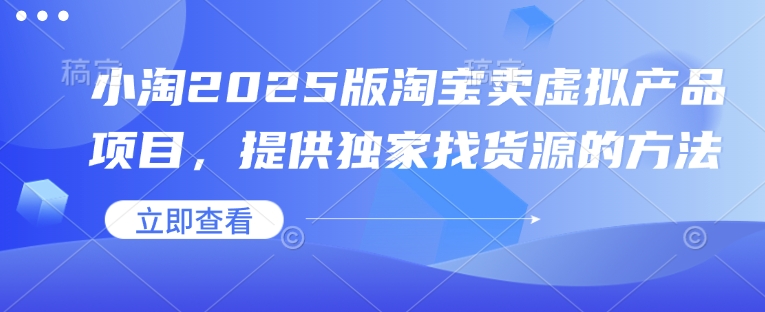 小淘2025版淘宝卖虚拟产品项目，提供独家找货源的方法-爱搜