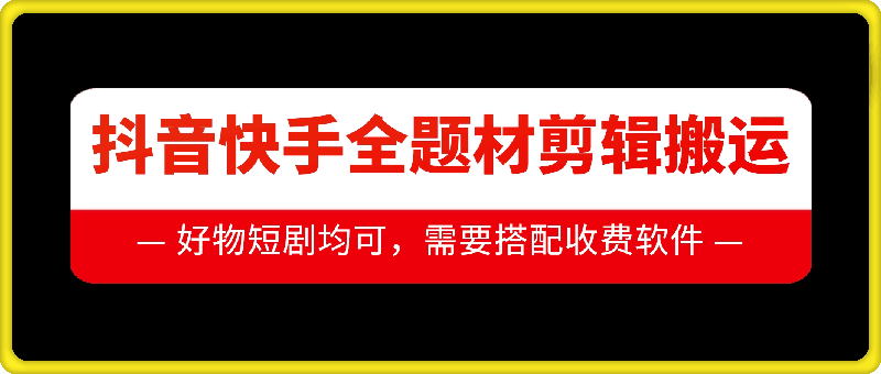 抖音快手全题材剪辑搬运技术，适合好物、短剧等-爱搜