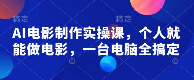 AI电影制作实操课，个人就能做电影，一台电脑全搞定-爱搜