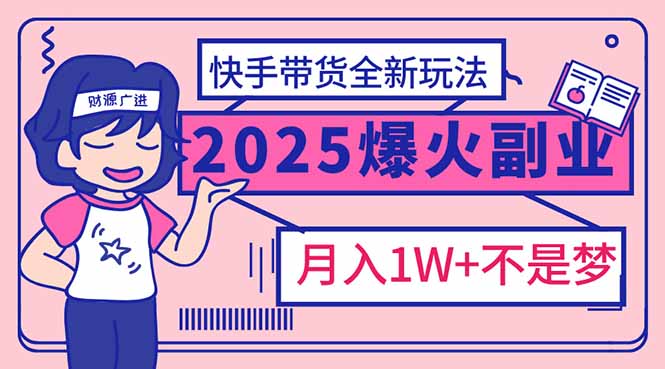 2025年爆红副业！快手带货全新玩法，月入1万加不是梦！-爱搜