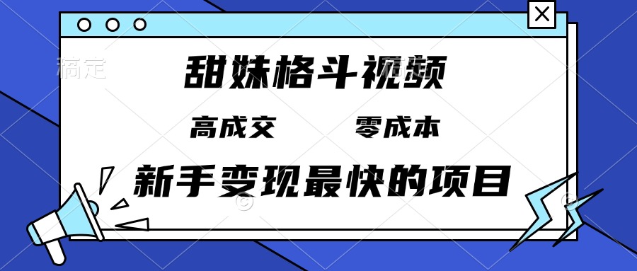 甜妹格斗视频，高成交零成本，，谁发谁火，新手变现最快的项目，日入3000+-爱搜