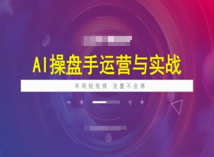 AI操盘手运营实战课程，布局短祝频，流量不会停-爱搜