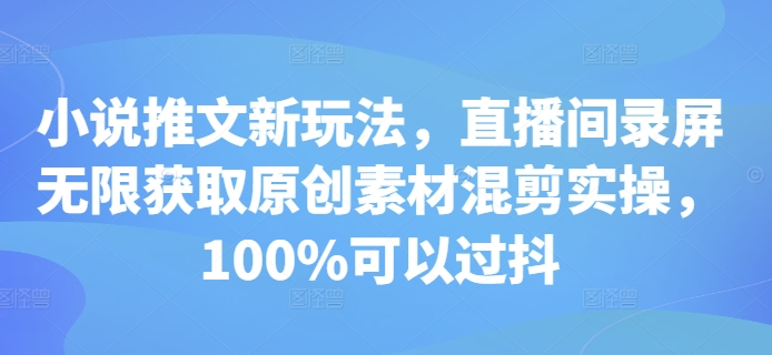 小说推文新玩法，直播间录屏无限获取原创素材混剪实操，100%可以过抖-爱搜