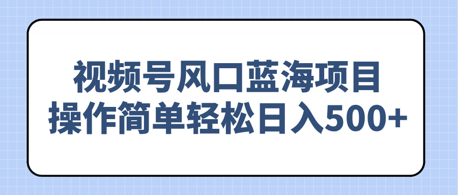 视频号风口蓝海项目，操作简单轻松日入500+-爱搜