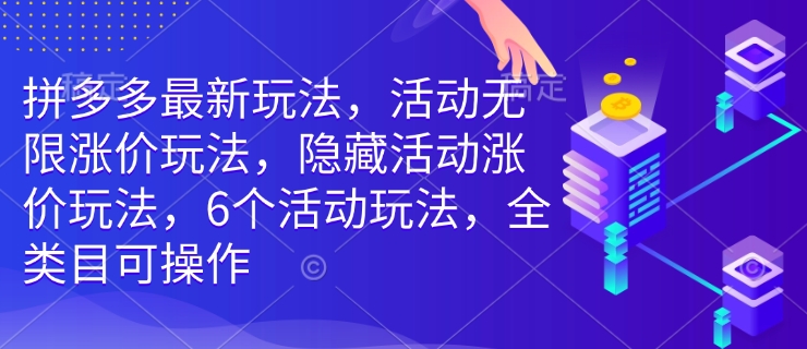 拼多多最新玩法，活动无限涨价玩法，隐藏活动涨价玩法，6个活动玩法，全类目可操作-爱搜