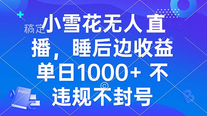 小雪花无人直播 睡后收益单日1000+ 零粉丝新号开播 不违规 看完就会-爱搜