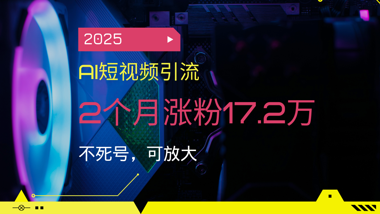 2025AI短视频引流，2个月涨粉17.2万，不死号，可放大-爱搜