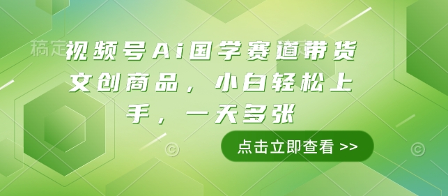 视频号Ai国学赛道带货文创商品，小白轻松上手，一天多张-爱搜