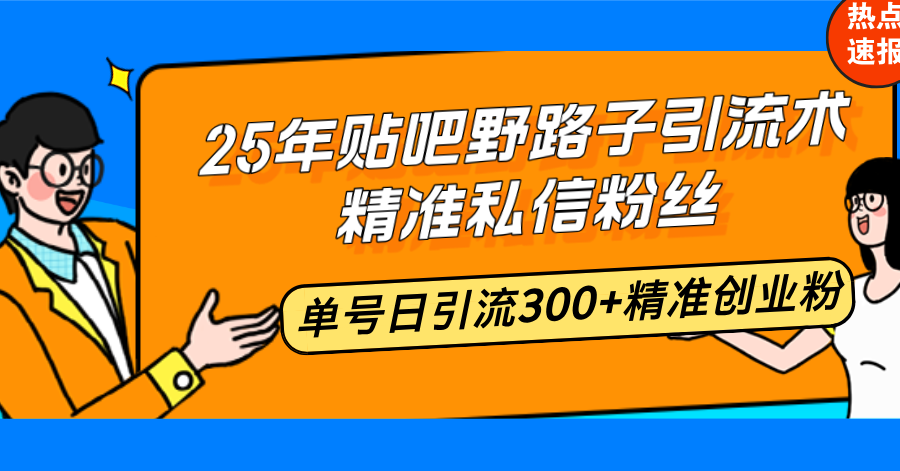 25年贴吧野路子引流术，精准私信粉丝，单号日引流300+精准创业粉-爱搜