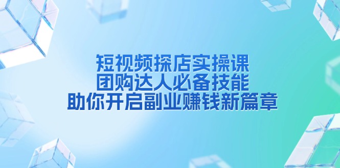 短视频探店实操课，团购达人必备技能，助你开启副业赚钱新篇章-爱搜