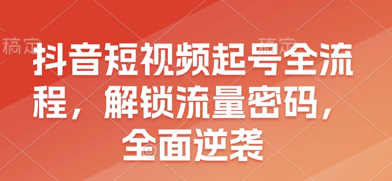 抖音短视频起号全流程，解锁流量密码，全面逆袭-爱搜