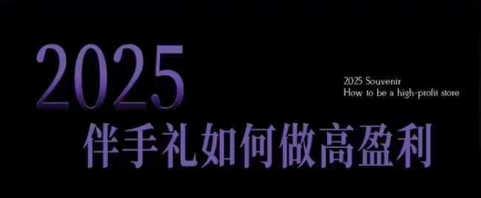 2025伴手礼如何做高盈利门店，小白保姆级伴手礼开店指南，伴手礼最新实战10大攻略，突破获客瓶颈-爱搜