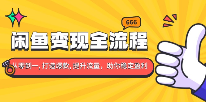 闲鱼变现全流程：你从零到一, 打造爆款, 提升流量，助你稳定盈利-爱搜