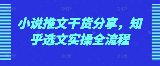 小说推文干货分享，知乎选文实操全流程-爱搜