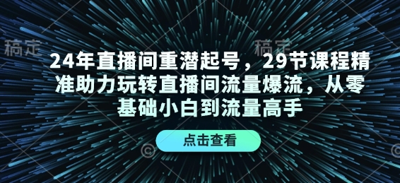 24年直播间重潜起号，29节课程精准助力玩转直播间流量爆流，从零基础小白到流量高手-爱搜