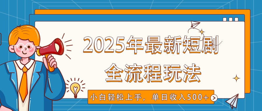 2025年最新短剧玩法，全流程实操，小白轻松上手，视频号抖音同步分发，单日收入500+-爱搜