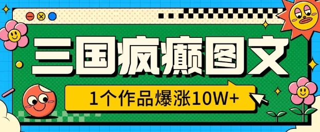 三国疯癫图文，1个作品爆涨10W+，3分钟教会你，趁着风口无脑冲(附详细教学)-爱搜