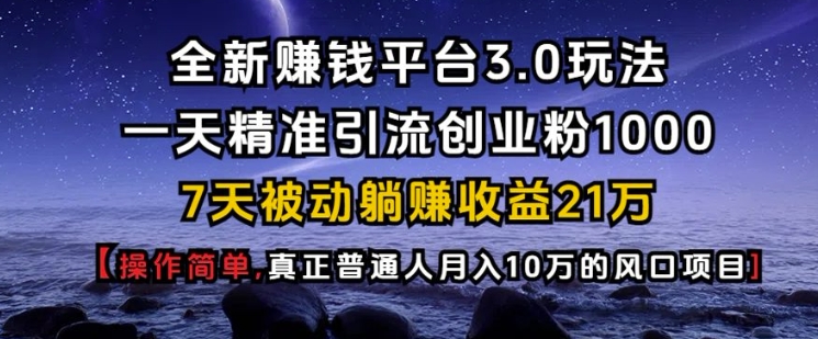 全新赚钱平台3.0玩法一天精准引流创业粉1000.7天被动躺Z收益21W【仅揭秘】-爱搜