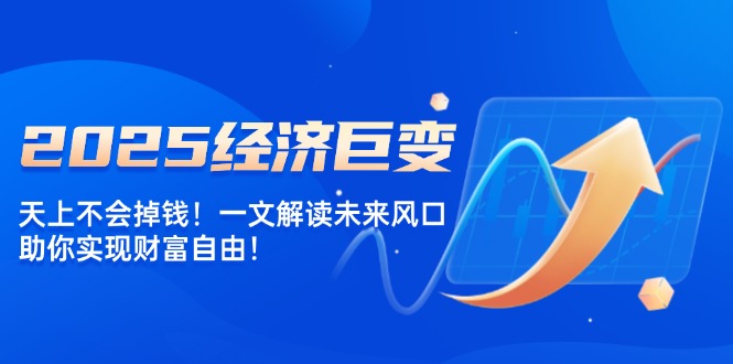 2025经济巨变，天上不会掉钱！一文解读未来风口，助你实现财富自由！-爱搜