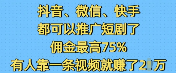 抖音微信快手都可以推广短剧了，佣金最高75%，有人靠一条视频就挣了2W-爱搜