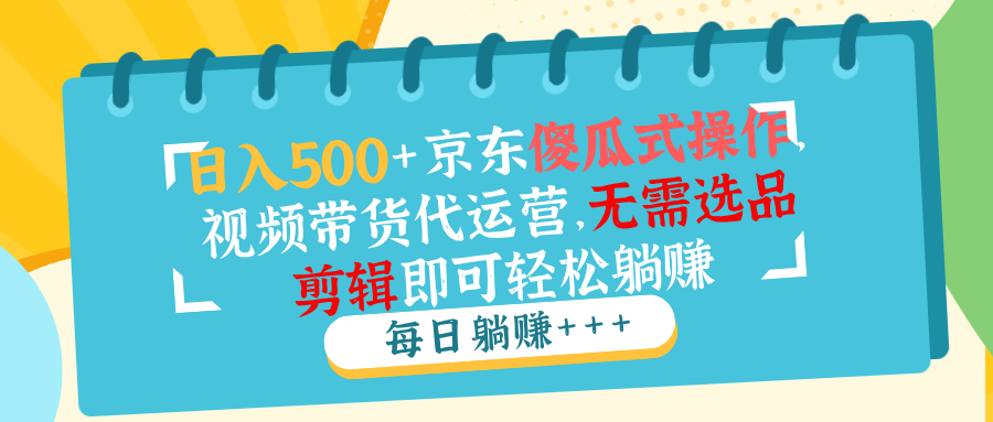 日入500+京东傻瓜式操作，视频带货代运营，无需选品剪辑即可轻松躺赚-爱搜