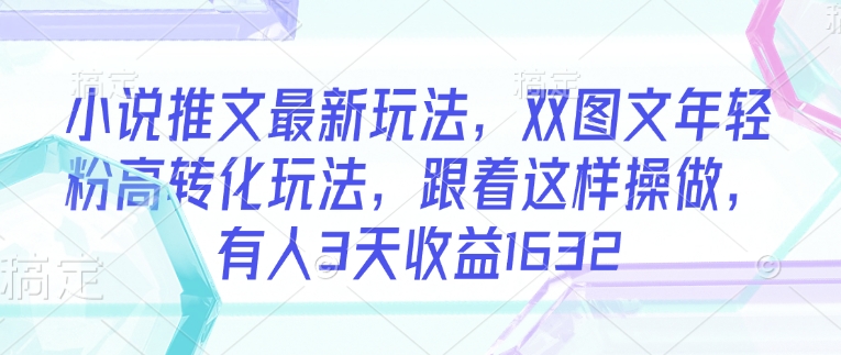 小说推文最新玩法，双图文年轻粉高转化玩法，跟着这样操做，有人3天收益1632-爱搜