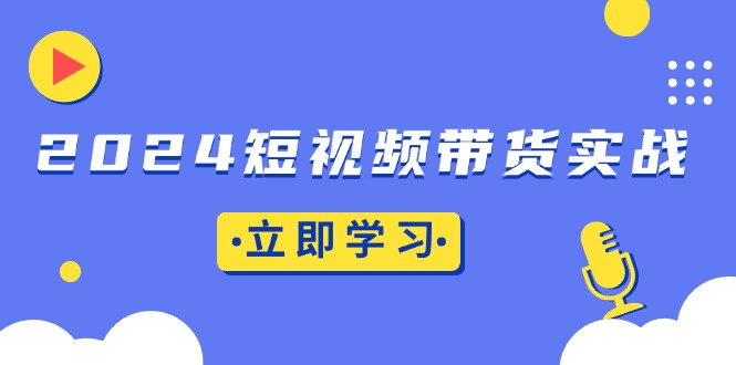 2024短视频带货实战：底层逻辑+实操技巧，橱窗引流、直播带货-爱搜