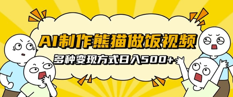 AI制作熊猫做饭视频，可批量矩阵操作，多种变现方式日入5张-爱搜