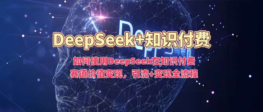 如何使用DeepSeek在知识付费赛道价值变现，引流+变现全流程-爱搜