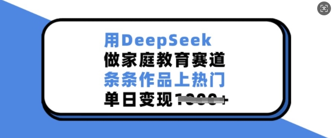 用DeepSeek做家庭教育赛道，条条作品上热门，单日变现多张-爱搜