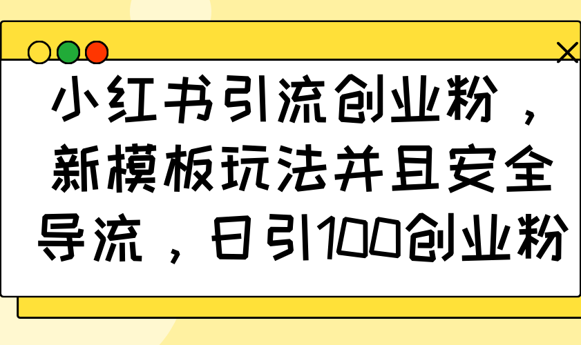 小红书引流创业粉，新模板玩法并且安全导流，日引100创业粉-爱搜