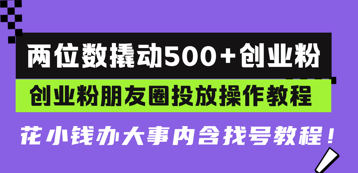 两位数撬动500+创业粉，创业粉朋友圈投放操作教程，花小钱办大事内含找…-爱搜