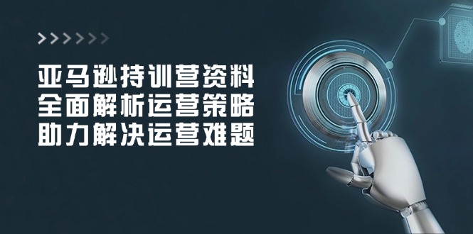 亚马逊持训营资料，全面解析运营策略，助力解决运营难题-爱搜