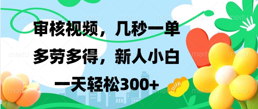 审核视频，几秒一单，多劳多得，新人小白一天轻松300+-爱搜