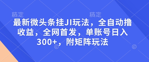 最新微头条挂JI玩法，全自动撸收益，全网首发，单账号日入300+，附矩阵玩法【揭秘】-爱搜