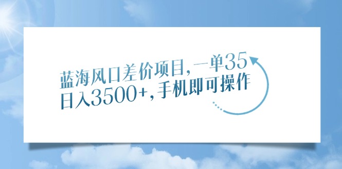 蓝海风口差价项目，一单35，日入3500+，手机即可操作-爱搜